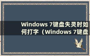 Windows 7键盘失灵时如何打字（Windows 7键盘无法使用怎么办）